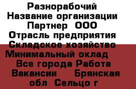 Разнорабочий › Название организации ­ Партнер, ООО › Отрасль предприятия ­ Складское хозяйство › Минимальный оклад ­ 1 - Все города Работа » Вакансии   . Брянская обл.,Сельцо г.